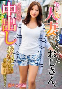 美巨乳人妻に気に入られたおじさん、いじらしく中出しおねだりされてしまう… 佐々木恋海